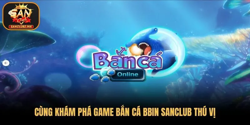 Cùng khám phá game bắn cá BBIN SanClub thú vị
